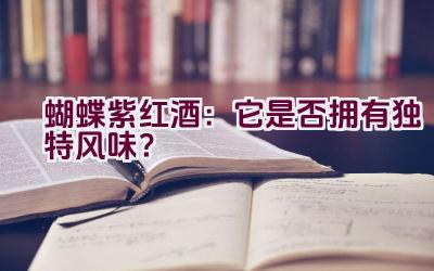 蝴蝶紫红酒：它是否拥有独特风味？插图