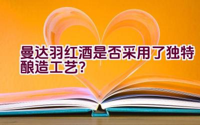 “曼达.羽红酒是否采用了独特酿造工艺？”插图