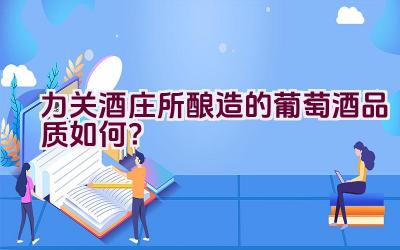 力关酒庄所酿造的葡萄酒品质如何？插图