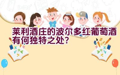 “莱利酒庄的波尔多红葡萄酒有何独特之处？”插图