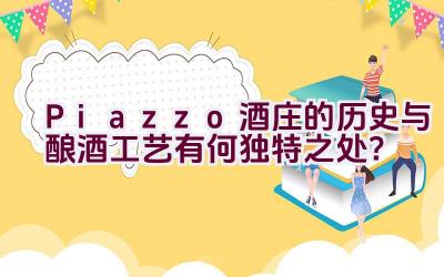 “Piazzo酒庄的历史与酿酒工艺有何独特之处？”插图