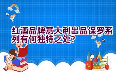 红酒品牌意大利出品保罗系列有何独特之处？插图