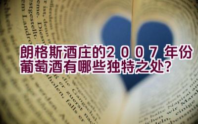 朗格斯酒庄的2007年份葡萄酒有哪些独特之处？插图