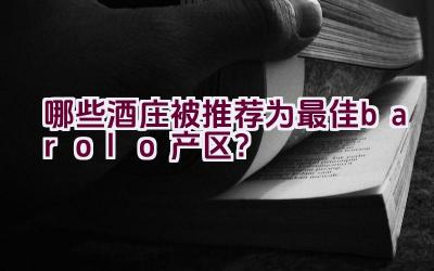 哪些酒庄被推荐为最佳barolo产区？插图