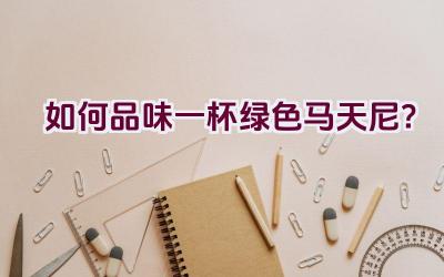 如何品味一杯绿色马天尼？插图