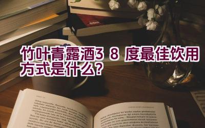 竹叶青露酒38度最佳饮用方式是什么？插图