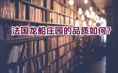 法国龙船庄园的品质如何？插图