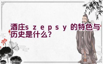 酒庄”szepsy”的特色与历史是什么？插图