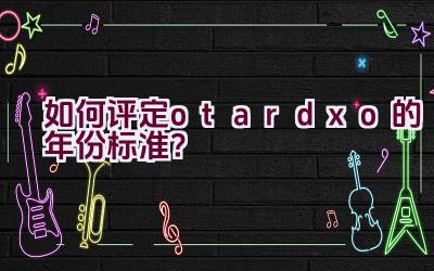 如何评定otardxo的年份标准？插图