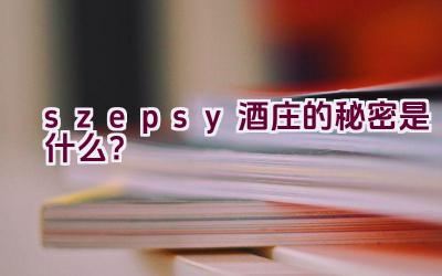 “szepsy酒庄的秘密是什么？”插图