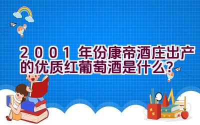 2001年份康帝酒庄出产的优质红葡萄酒是什么？插图