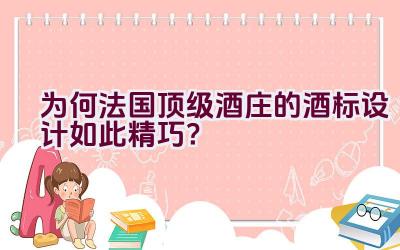 为何法国顶级酒庄的酒标设计如此精巧？插图