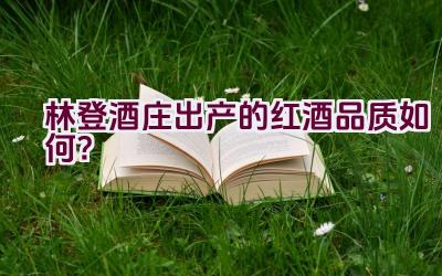 林登酒庄出产的红酒品质如何？插图