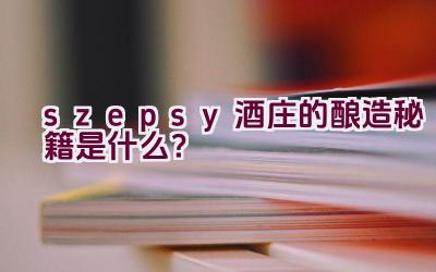 “szepsy酒庄的酿造秘籍是什么？”插图