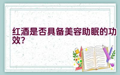 红酒是否具备美容助眠的功效？插图