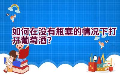 如何在没有瓶塞的情况下打开葡萄酒？插图