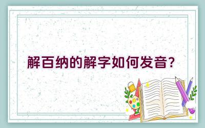 解百纳的”解”字如何发音？插图