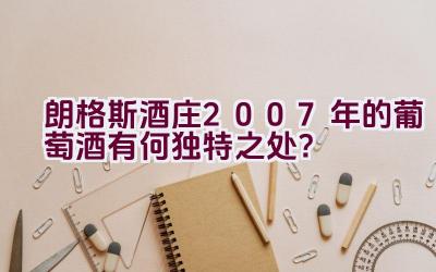 朗格斯酒庄2007年的葡萄酒有何独特之处？插图