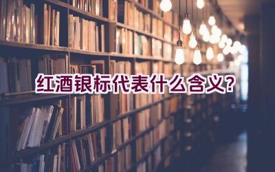 红酒银标代表什么含义？插图