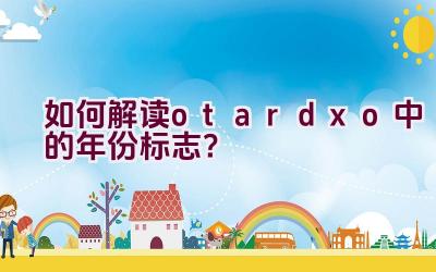 “如何解读otardxo中的年份标志？”插图