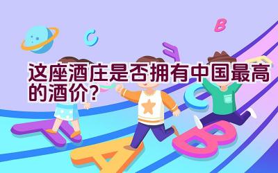 这座酒庄是否拥有中国最高的酒价？插图