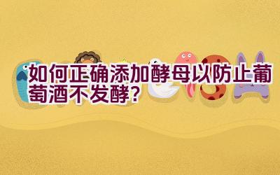 如何正确添加酵母以防止葡萄酒不发酵？插图