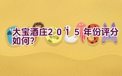 大宝酒庄2015年份评分如何？插图