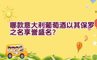 哪款意大利葡萄酒以其保罗之名享誉盛名？插图