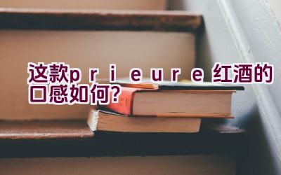 这款prieure红酒的口感如何？插图