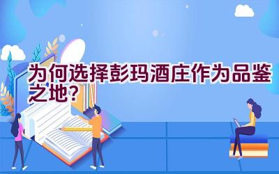 为何选择彭玛酒庄作为品鉴之地？插图