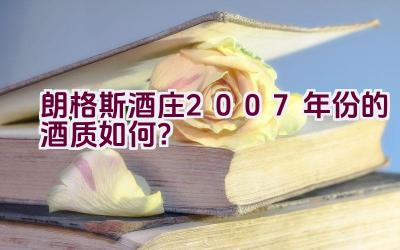 朗格斯酒庄2007年份的酒质如何？插图