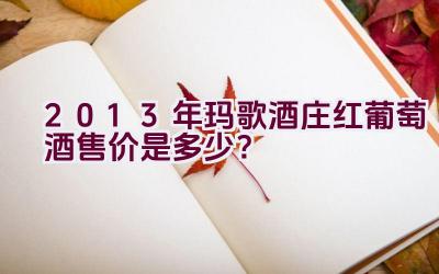 2013年玛歌酒庄红葡萄酒售价是多少？插图