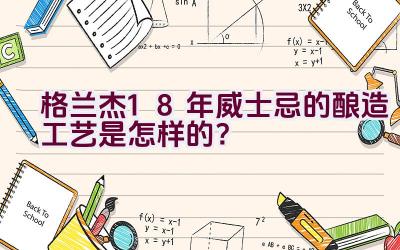 格兰杰18年威士忌的酿造工艺是怎样的？插图