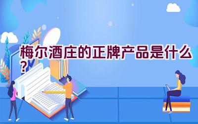 梅尔酒庄的正牌产品是什么？插图