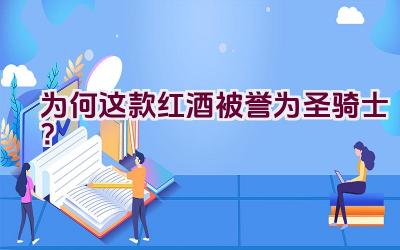 为何这款红酒被誉为圣骑士？插图