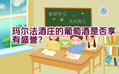 玛尔法酒庄的葡萄酒是否享有盛誉？插图