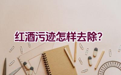 红酒污迹怎样去除？插图