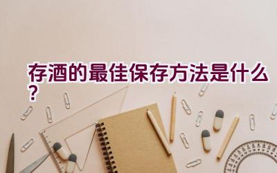 存酒的最佳保存方法是什么？插图