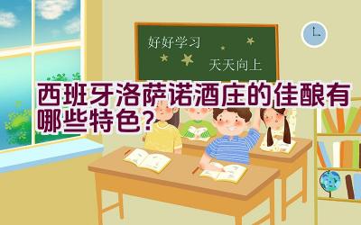 西班牙洛萨诺酒庄的佳酿有哪些特色？插图