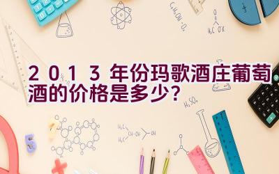 2013年份玛歌酒庄葡萄酒的价格是多少？插图