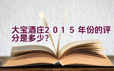 大宝酒庄2015年份的评分是多少？插图