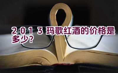 2013玛歌红酒的价格是多少？插图