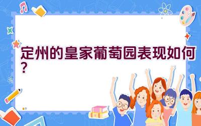 定州的皇家葡萄园表现如何？插图