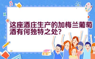 这座酒庄生产的加梅兰葡萄酒有何独特之处？插图