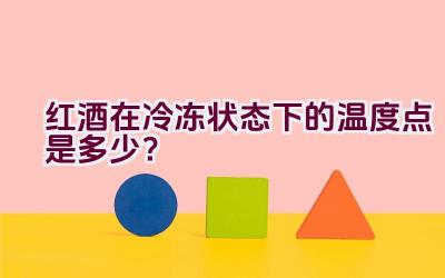 红酒在冷冻状态下的温度点是多少？插图