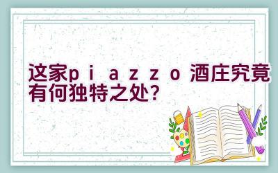 这家piazzo酒庄究竟有何独特之处？插图