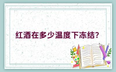 红酒在多少温度下冻结？插图