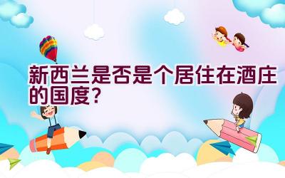 新西兰是否是个居住在酒庄的国度？插图