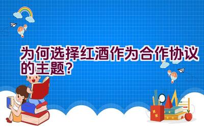 为何选择红酒作为合作协议的主题？插图