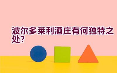 波尔多莱利酒庄有何独特之处？插图